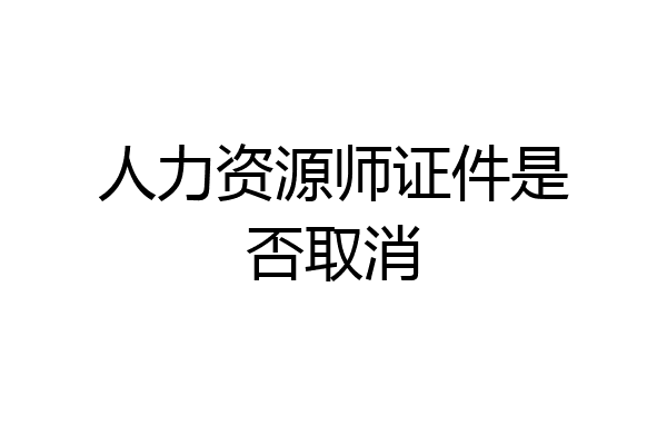 人力资源师证件是否取消
