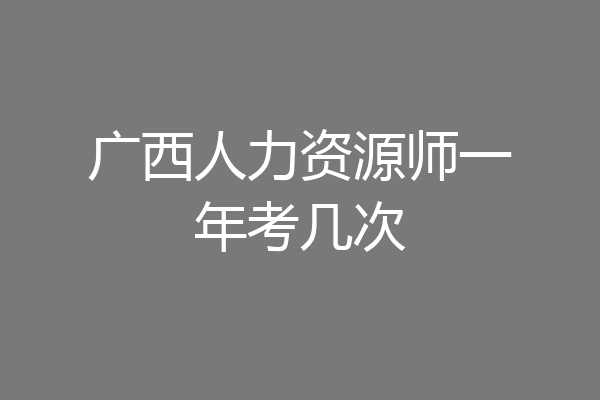 广西人力资源师一年考几次