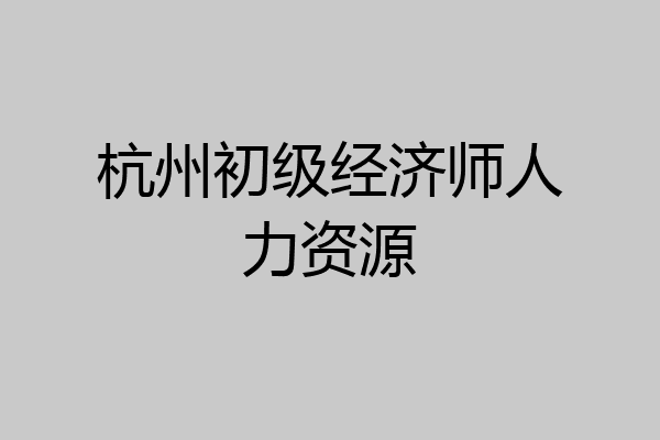 杭州初级经济师人力资源