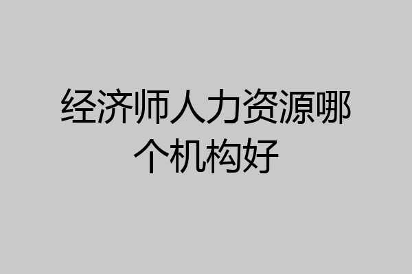 经济师人力资源哪个机构好