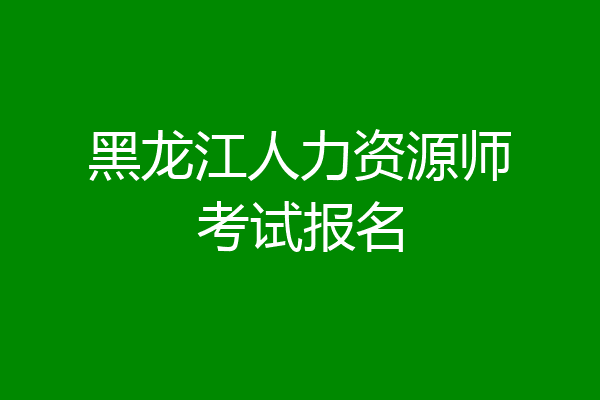 黑龙江人力资源师考试报名