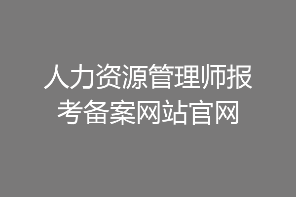 人力资源管理师报考备案网站官网