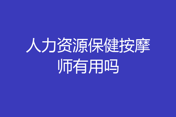 人力资源保健按摩师有用吗