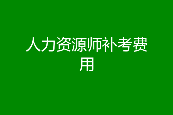 人力资源师补考费用