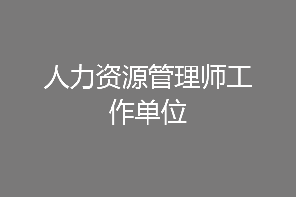 人力资源管理师工作单位