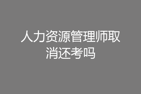 人力资源管理师取消还考吗
