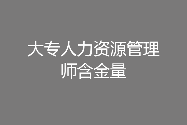 大专人力资源管理师含金量
