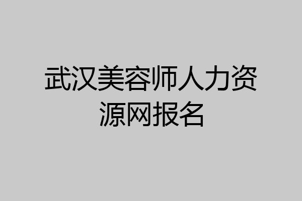 武汉美容师人力资源网报名