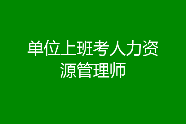 单位上班考人力资源管理师
