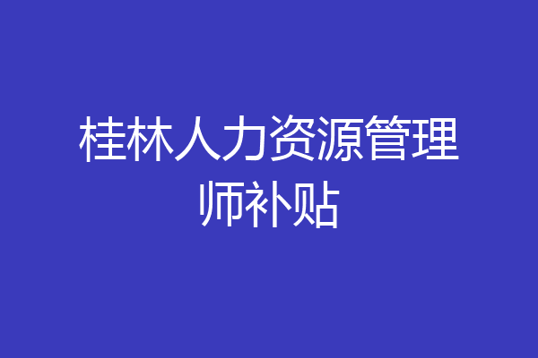 桂林人力资源管理师补贴