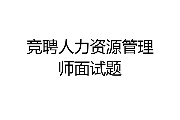 竞聘人力资源管理师面试题