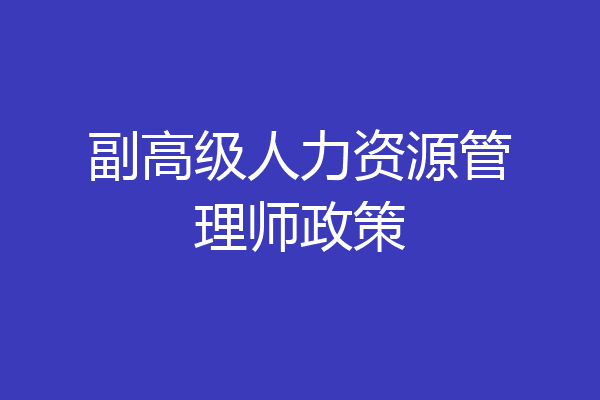 副高级人力资源管理师政策