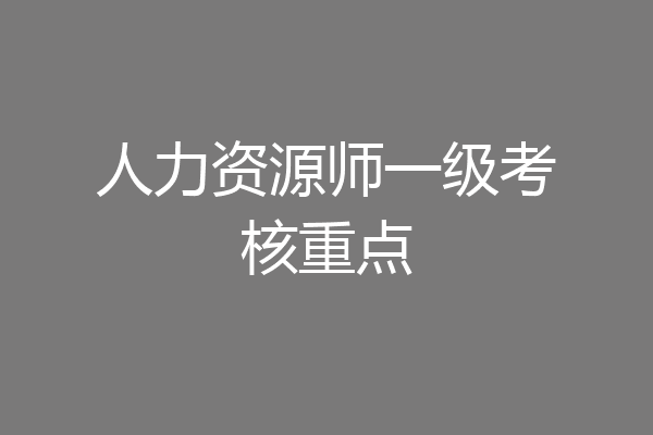 人力资源师一级考核重点