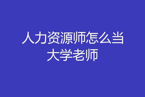 人力资源师怎么当大学老师