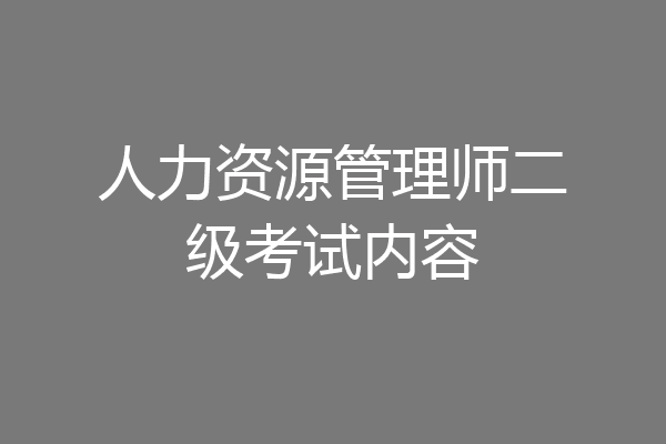 人力资源管理师二级考试内容