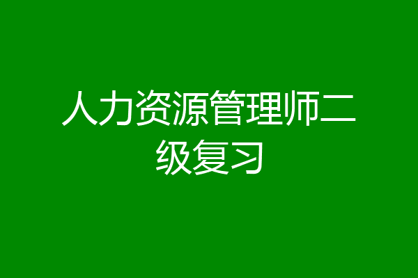 人力资源管理师二级复习