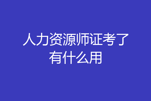 人力资源师证考了有什么用