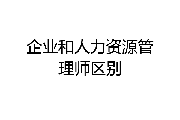 企业和人力资源管理师区别