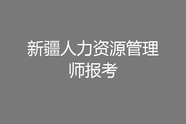 新疆人力资源管理师报考