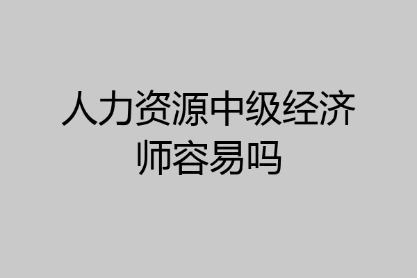人力资源中级经济师容易吗