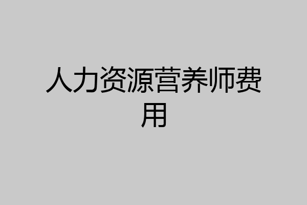 人力资源营养师费用