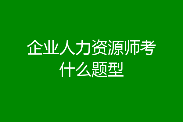 企业人力资源师考什么题型