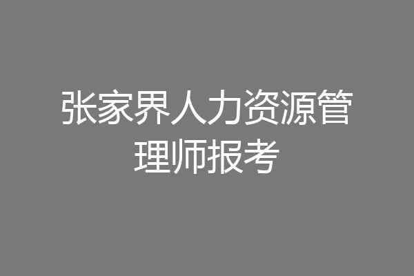 张家界人力资源管理师报考