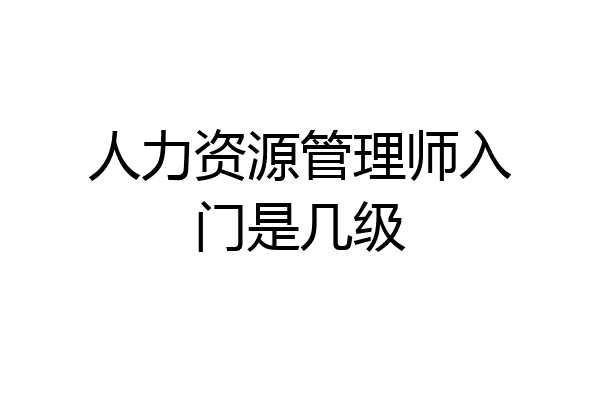 人力资源管理师入门是几级