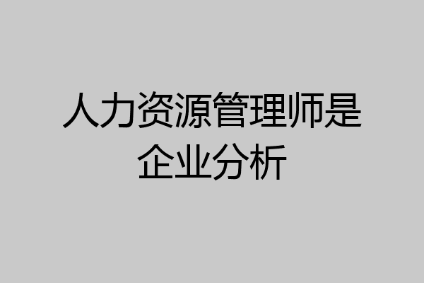 人力资源管理师是企业分析