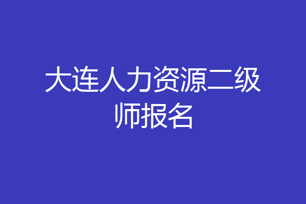 大连人力资源二级师报名