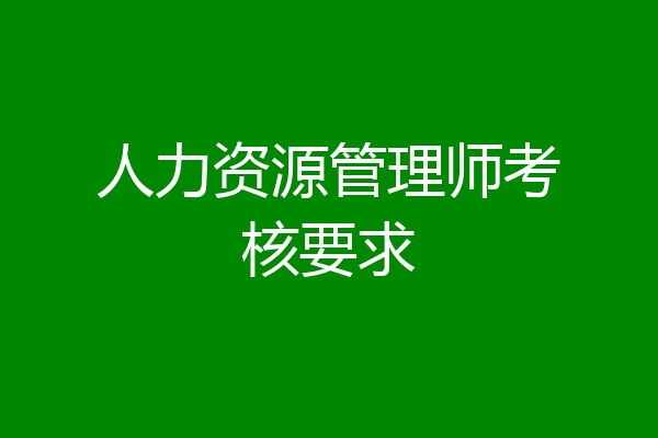 人力资源管理师考核要求