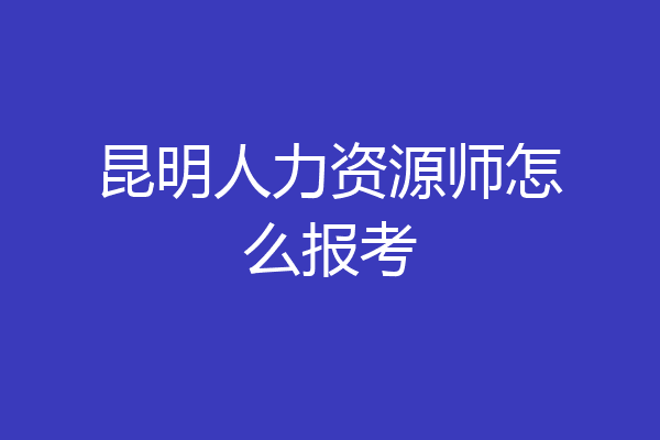 昆明人力资源师怎么报考