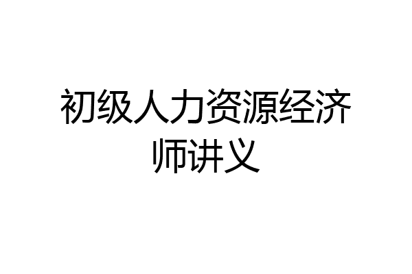 初级人力资源经济师讲义