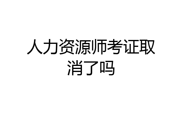 人力资源师考证取消了吗