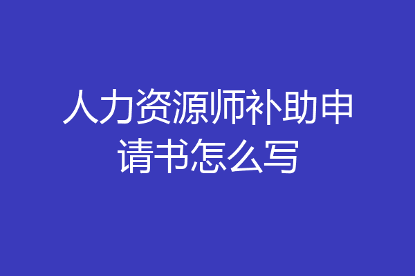 人力资源师补助申请书怎么写