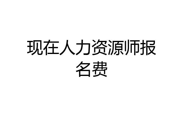 现在人力资源师报名费