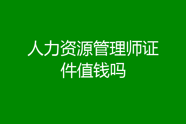 人力资源管理师证件值钱吗