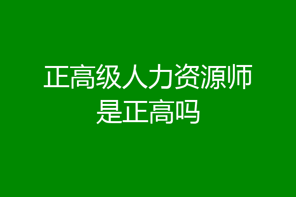 正高级人力资源师是正高吗