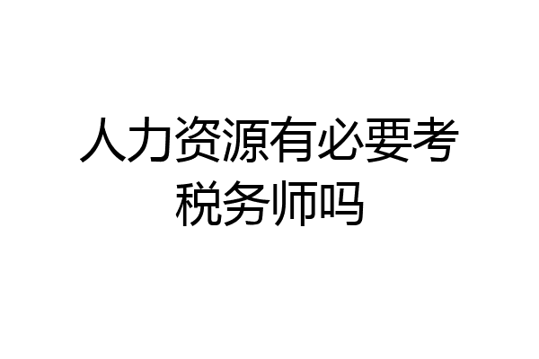 人力资源有必要考税务师吗