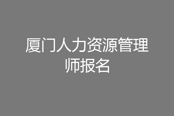 厦门人力资源管理师报名