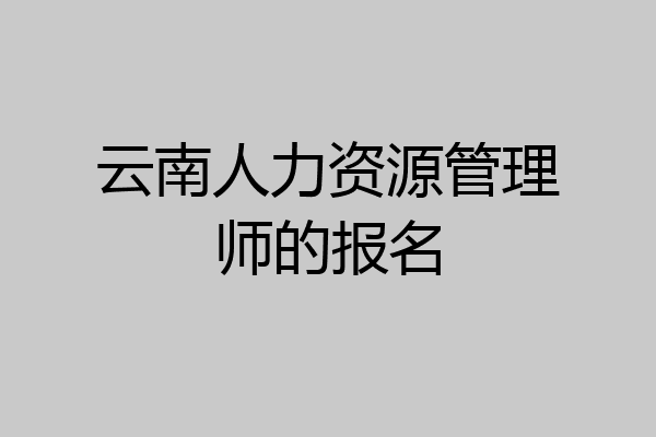 云南人力资源管理师的报名