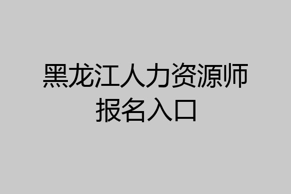 黑龙江人力资源师报名入口