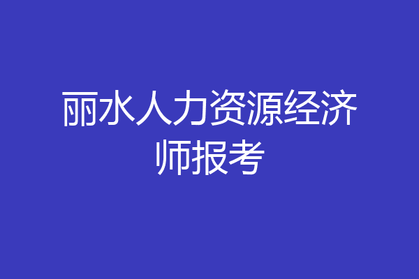 丽水人力资源经济师报考