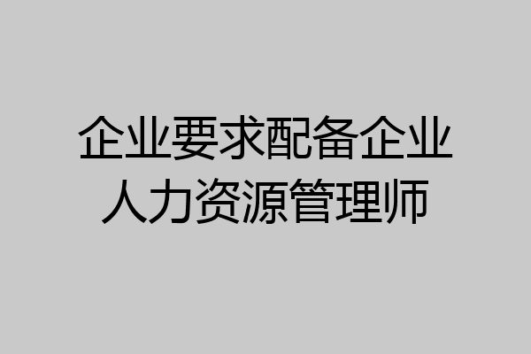 企业要求配备企业人力资源管理师