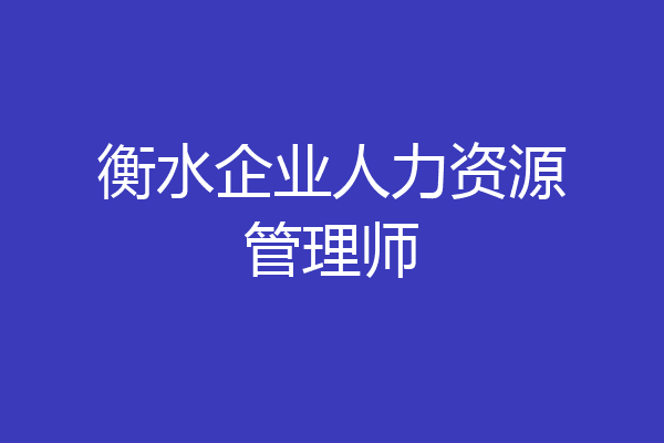 衡水企业人力资源管理师