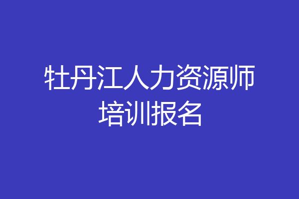 牡丹江人力资源师培训报名