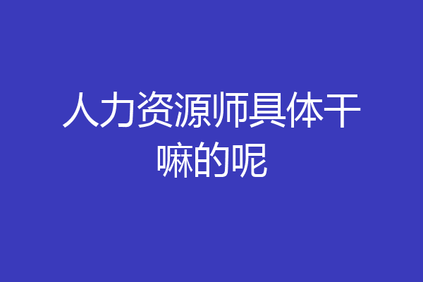 人力资源师具体干嘛的呢