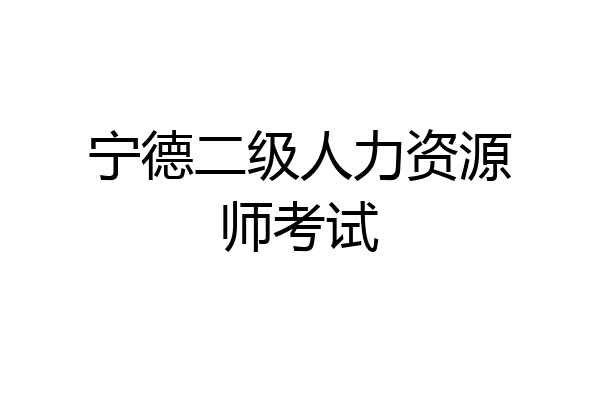宁德二级人力资源师考试