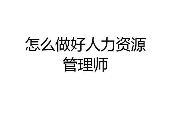 怎么做好人力资源管理师