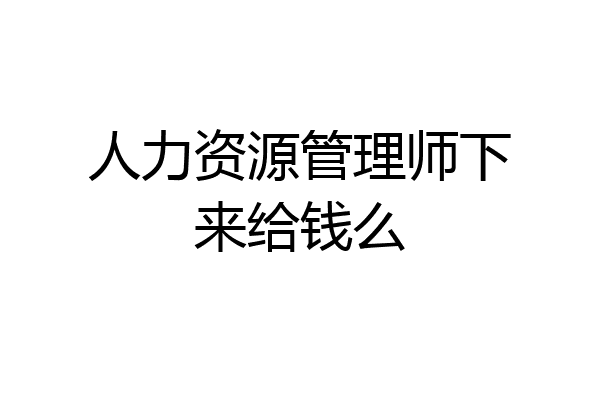 人力资源管理师下来给钱么